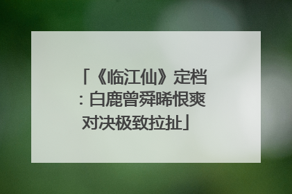 《临江仙》定档：白鹿曾舜晞恨爽对决极致拉扯