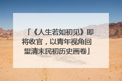 《人生若如初见》即将收官，以青年视角回望清末民初历史画卷