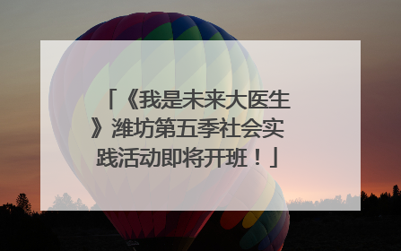 《我是未来大医生》潍坊第五季社会实践活动即将开班！