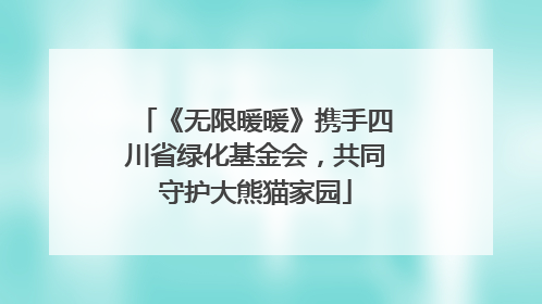 《无限暖暖》携手四川省绿化基金会，共同守护大熊猫家园