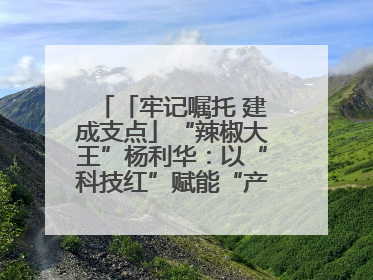「牢记嘱托 建成支点」“辣椒大王”杨利华：以“科技红”赋能“产业绿”