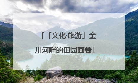 「文化·旅游」金川河畔的田园画卷
