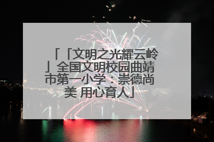 「文明之光耀云岭」全国文明校园曲靖市第一小学：崇德尚美 用心育人