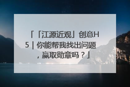 「江源近观」创意H5｜你能帮我找出问题，赢取勋章吗？