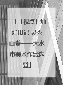 「视点」灿烂印记 灵秀画卷——天水市美术作品选登