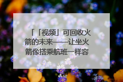 「视频」可回收火箭的未来——让坐火箭像搭乘航班一样容易｜路演记