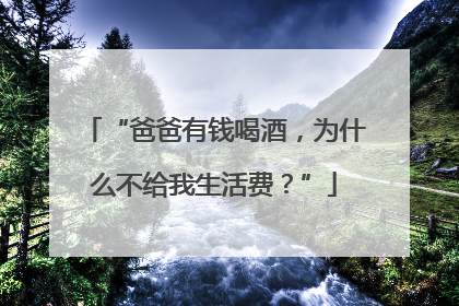 “爸爸有钱喝酒，为什么不给我生活费？”