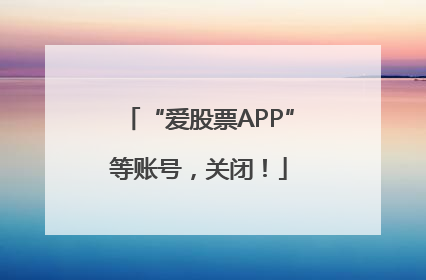 “爱股票APP”等账号，关闭！