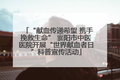 “献血传递希望 携手挽救生命” 襄阳市中医医院开展“世界献血者日”科普宣传活动