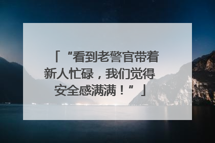 “看到老警官带着新人忙碌，我们觉得安全感满满！”