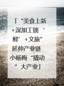 “美食上新+深加工锁‘鲜’+文旅”延伸产业链 小杨梅“撬动”大产业