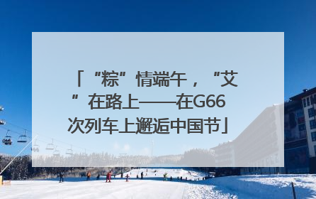 “粽”情端午，“艾”在路上——在G66次列车上邂逅中国节