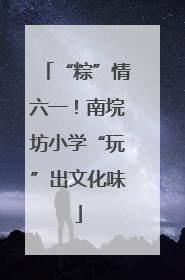 “粽”情六一！南垸坊小学“玩”出文化味