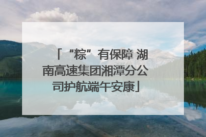 “粽”有保障 湖南高速集团湘潭分公司护航端午安康
