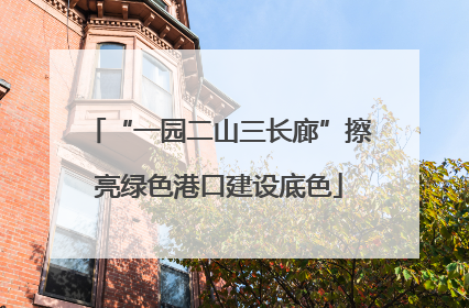 “一园二山三长廊”擦亮绿色港口建设底色
