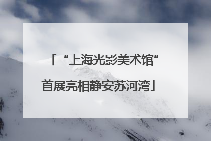 “上海光影美术馆”首展亮相静安苏河湾
