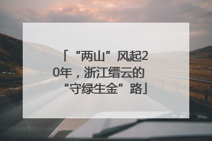 “两山”风起20年，浙江缙云的“守绿生金”路