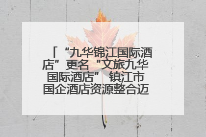 “九华锦江国际酒店”更名“文旅九华国际酒店” 镇江市国企酒店资源整合迈出重要一步