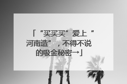 “买买买”爱上“河南造”，不得不说的吸金秘密→