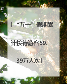 “五一”假期累计接待游客59.39万人次