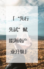 “先行先试”赋能海南产业升级