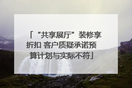 “共享展厅”装修享折扣 客户质疑承诺预算计划与实际不符
