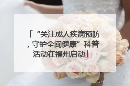 “关注成人疾病预防，守护全闽健康”科普活动在福州启动