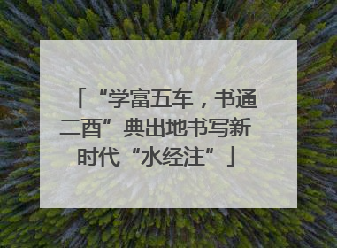 “学富五车，书通二酉”典出地书写新时代“水经注”