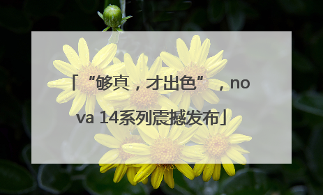 “够真，才出色”，nova 14系列震撼发布