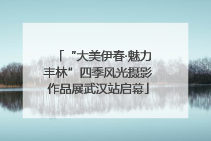 “大美伊春·魅力丰林”四季风光摄影作品展武汉站启幕