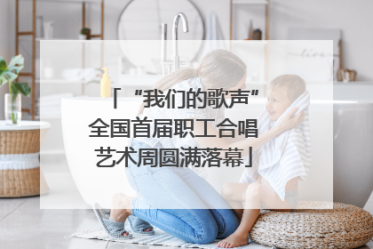 “我们的歌声”全国首届职工合唱艺术周圆满落幕