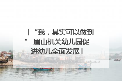“我，其实可以做到” 眉山机关幼儿园促进幼儿全面发展