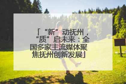 “新”动抚州，“质”启未来：全国多家主流媒体聚焦抚州创新发展