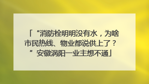 “消防栓明明没有水，为啥市民热线、物业都说供上了？”安徽涡阳一业主想不通