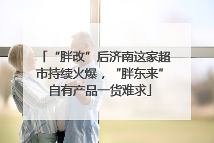 “胖改”后济南这家超市持续火爆，“胖东来”自有产品一货难求