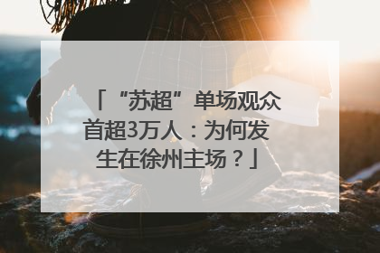 “苏超”单场观众首超3万人：为何发生在徐州主场？