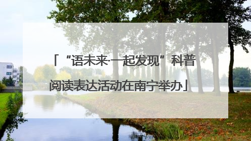 “语未来·一起发现”科普阅读表达活动在南宁举办
