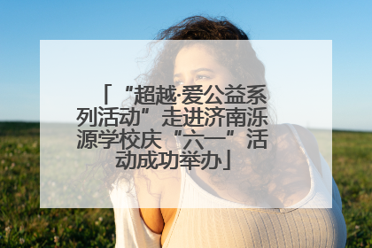 “超越·爱公益系列活动”走进济南泺源学校庆“六一”活动成功举办