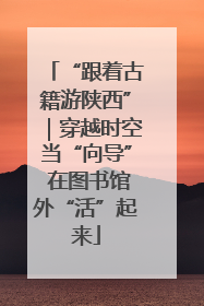 “跟着古籍游陕西”｜穿越时空当“向导” 在图书馆外“活”起来