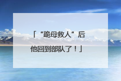 “跪母救人”后 他回到部队了！