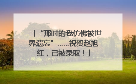 “那时的我仿佛被世界遗忘”……祝贺赵旭红，已被录取！