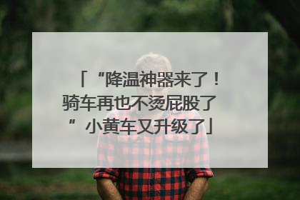 “降温神器来了！骑车再也不烫屁股了”小黄车又升级了