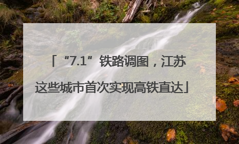 “7.1”铁路调图，江苏这些城市首次实现高铁直达