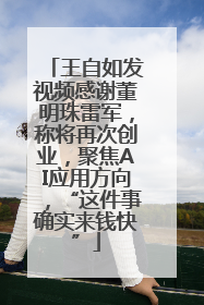王自如发视频感谢董明珠雷军，称将再次创业，聚焦AI应用方向，“这件事确实来钱快”