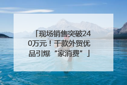 现场销售突破240万元！千款外贸优品引爆“家消费”
