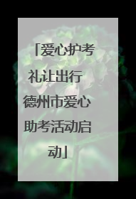 爱心护考礼让出行 德州市爱心助考活动启动