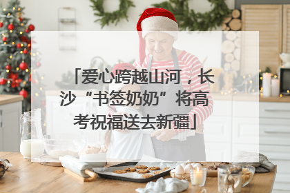 爱心跨越山河，长沙“书签奶奶”将高考祝福送去新疆