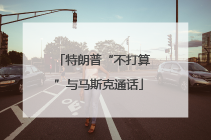 特朗普“不打算”与马斯克通话