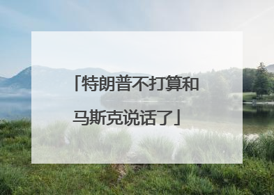 特朗普不打算和马斯克说话了