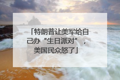 特朗普让美军给自己办“生日派对”，美国民众怒了